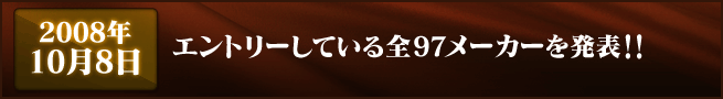 2008年10月8日 エントリーしている全97メーカーを発表!!