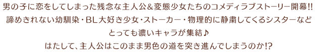 男の子に恋をしてしまった残念な主人公＆変態少女たちのコメディラブストーリー開幕！！ 