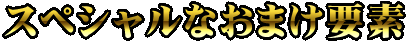 スペシャルなおまけ要素