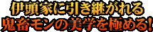 伊頭家に引き継がれる鬼畜モンの美学を極める!