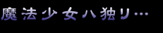 魔法少女ハ独リ…