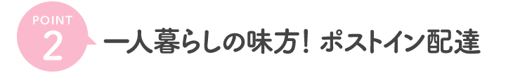 ポイント2 一人暮らしの味方!ポストイン配達
