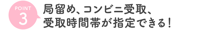 ポイント3 送料無料、局留め、コンビニ受取、時間指定OK!
