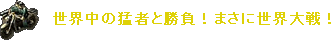 世界中の猛者と勝負!まさに世界大戦!