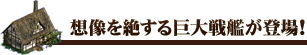 想像を絶する巨大戦艦が登場!