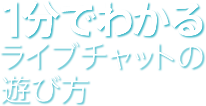 1分でわかるライブチャットの遊び方