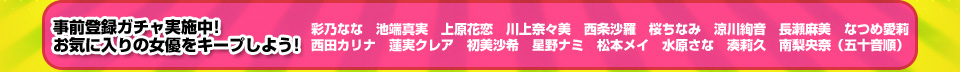 事前登録ガチャ実施中!お気に入りの女優をキープしよう