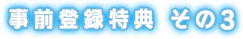 事前登録特典 その3