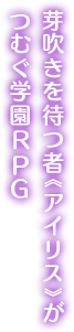 芽吹きを待つもの（アイリス）がつむぐ学園RPG
