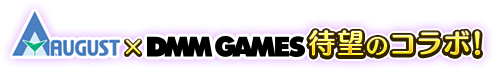 AUGUST×DMMGAMES待望のコラボ！