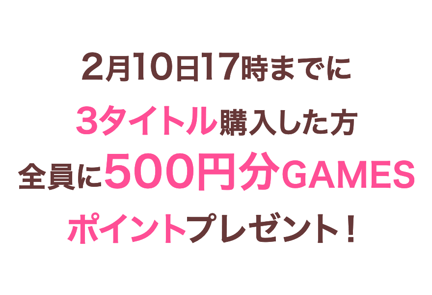 2月10日17時までに3タイトル購入した方全員に500円分GAMESポイントプレゼント!