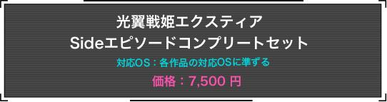光翼戦姫エクスティア Sideエピソードコンプリートセット 対応OS:各作品の対応OSに準ずる 価格:7,500円