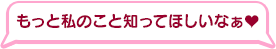 もっと私のこと知ってほしいなぁ