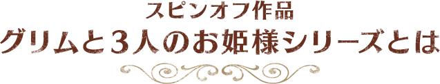 スピンオフ作品 グリムと3人のお姫様シリーズとは