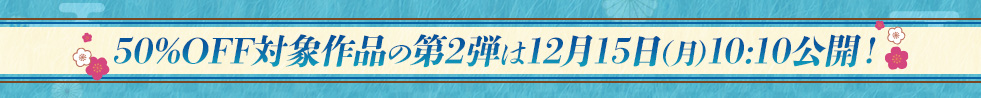 50%OFF対象作品の第2弾は12月15日（月）10:10公開！