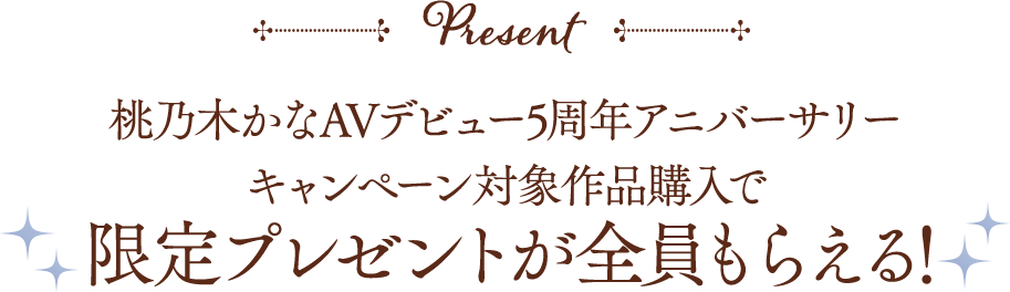 桃乃木かなAVデビュー5周年アニバーサリーキャンペーン対象作品購入で限定プレゼントが全員もらえる！