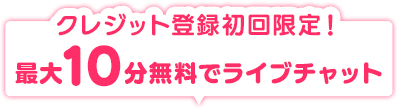 クレジット登録初回限定！最大10分無料でライブチャット